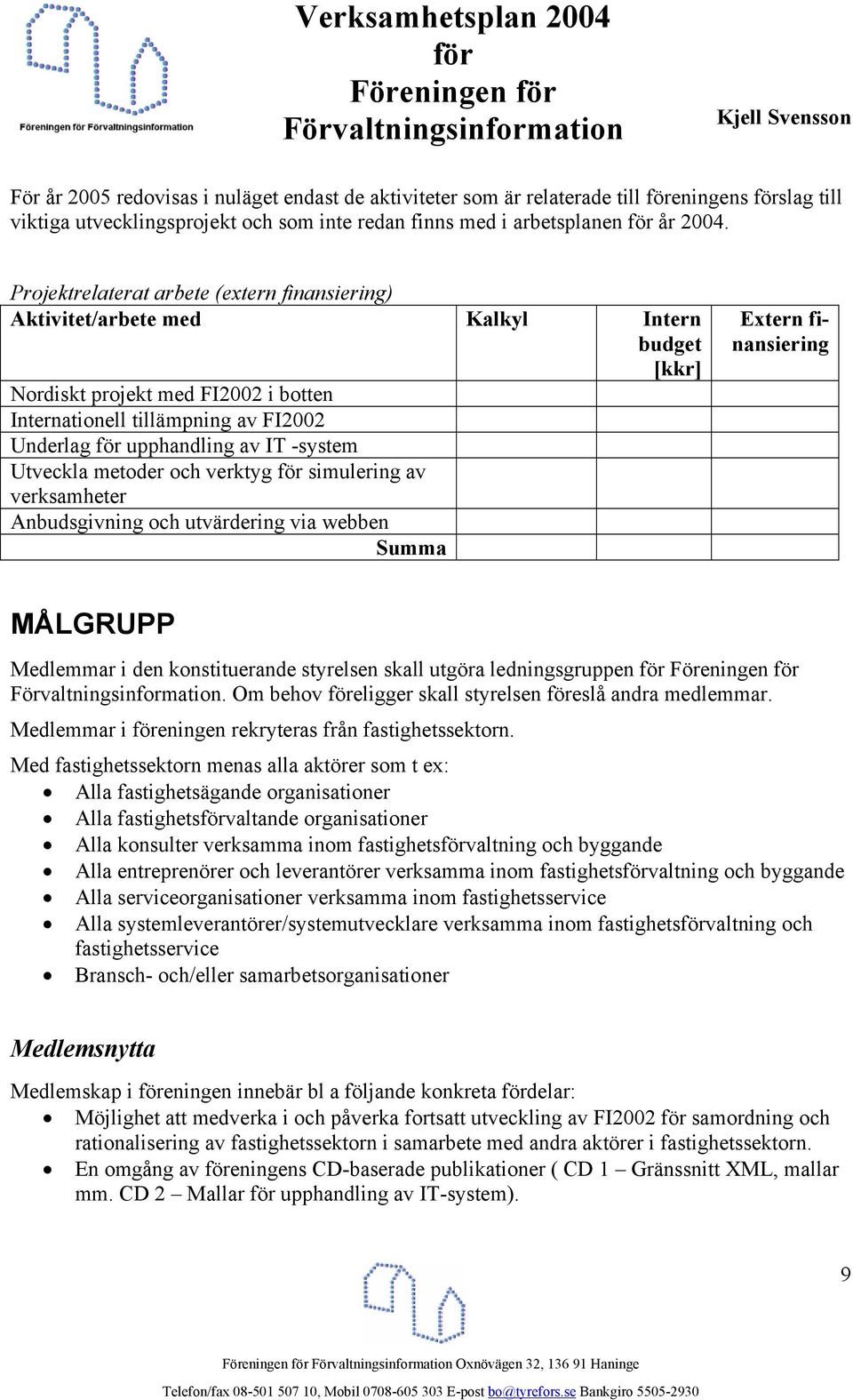 -system Utveckla metoder och verktyg simulering av verksamheter Anbudsgivning och utvärdering via webben Summa Extern finansiering MÅLGRUPP Medlemmar i den konstituerande styrelsen skall utgöra