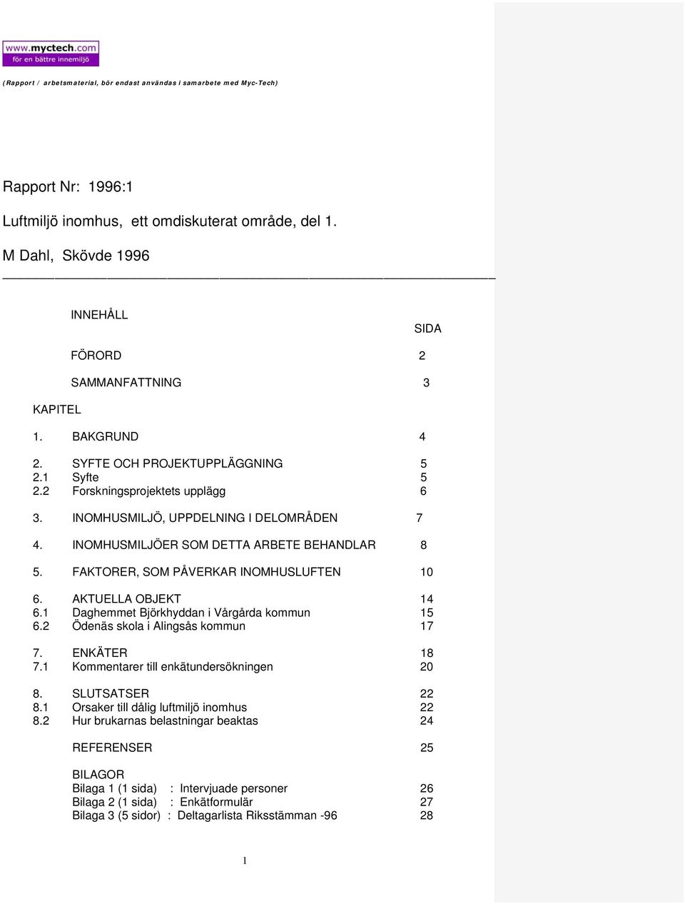 AKTUELLA OBJEKT 14 6.1 Daghemmet Björkhyddan i Vårgårda kommun 15 6.2 Ödenäs skola i Alingsås kommun 17 7. ENKÄTER 18 7.1 Kommentarer till enkätundersökningen 20 8. SLUTSATSER 22 8.