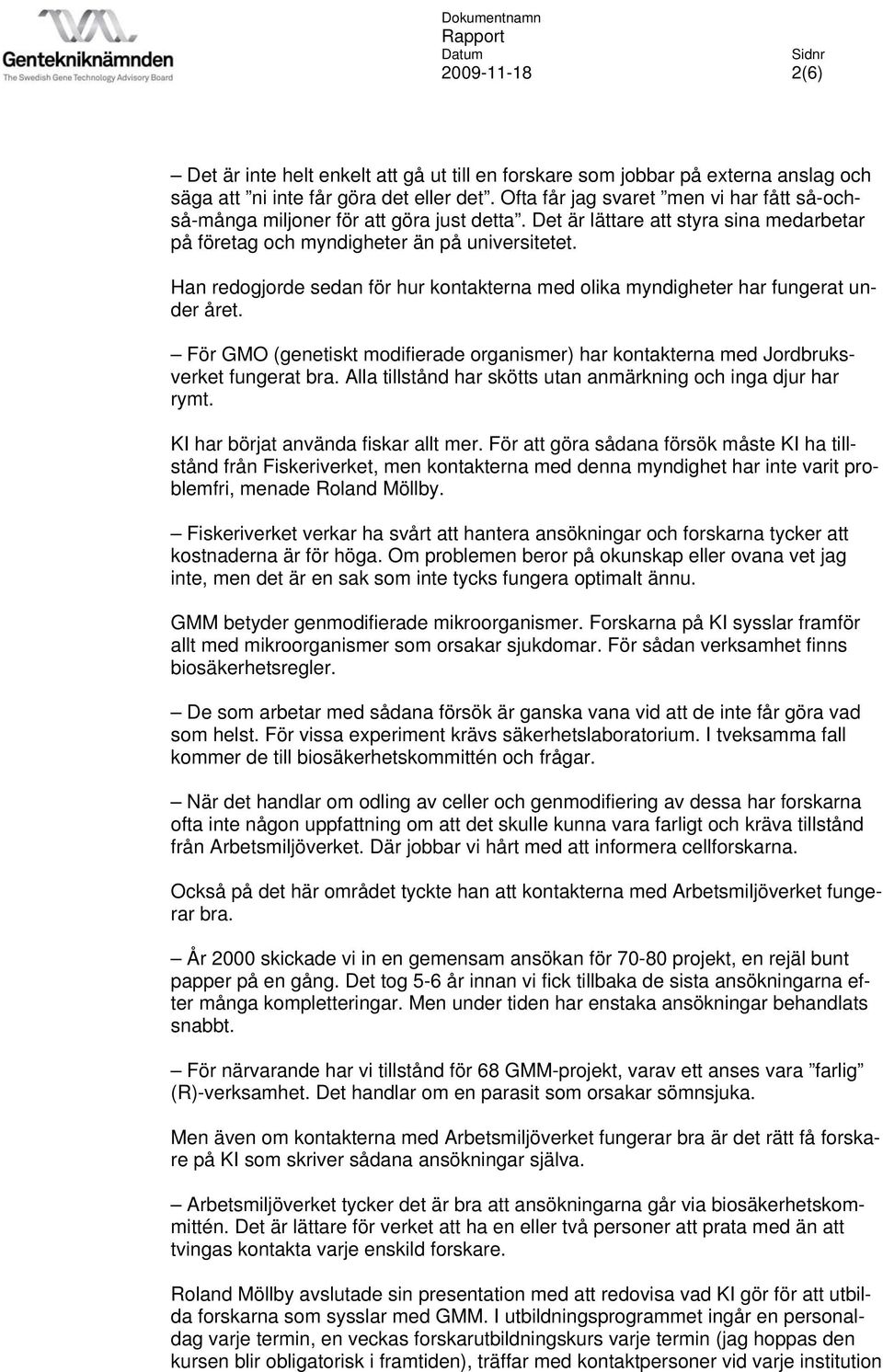 Han redogjorde sedan för hur kontakterna med olika myndigheter har fungerat under året. För GMO (genetiskt modifierade organismer) har kontakterna med Jordbruksverket fungerat bra.