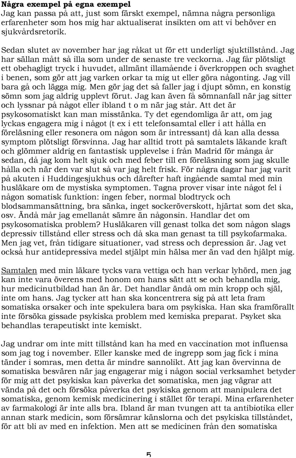 Jag får plötsligt ett obehagligt tryck i huvudet, allmänt illamående i överkroppen och svaghet i benen, som gör att jag varken orkar ta mig ut eller göra någonting. Jag vill bara gå och lägga mig.