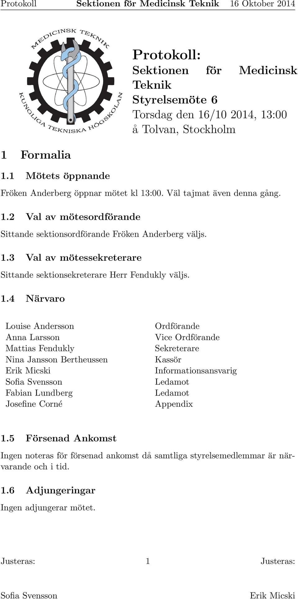 1.4 Närvaro Louise Andersson Anna Larsson Mattias Fendukly Nina Jansson Bertheussen Fabian Lundberg Josefine Corné Ordförande Vice Ordförande Sekreterare Kassör