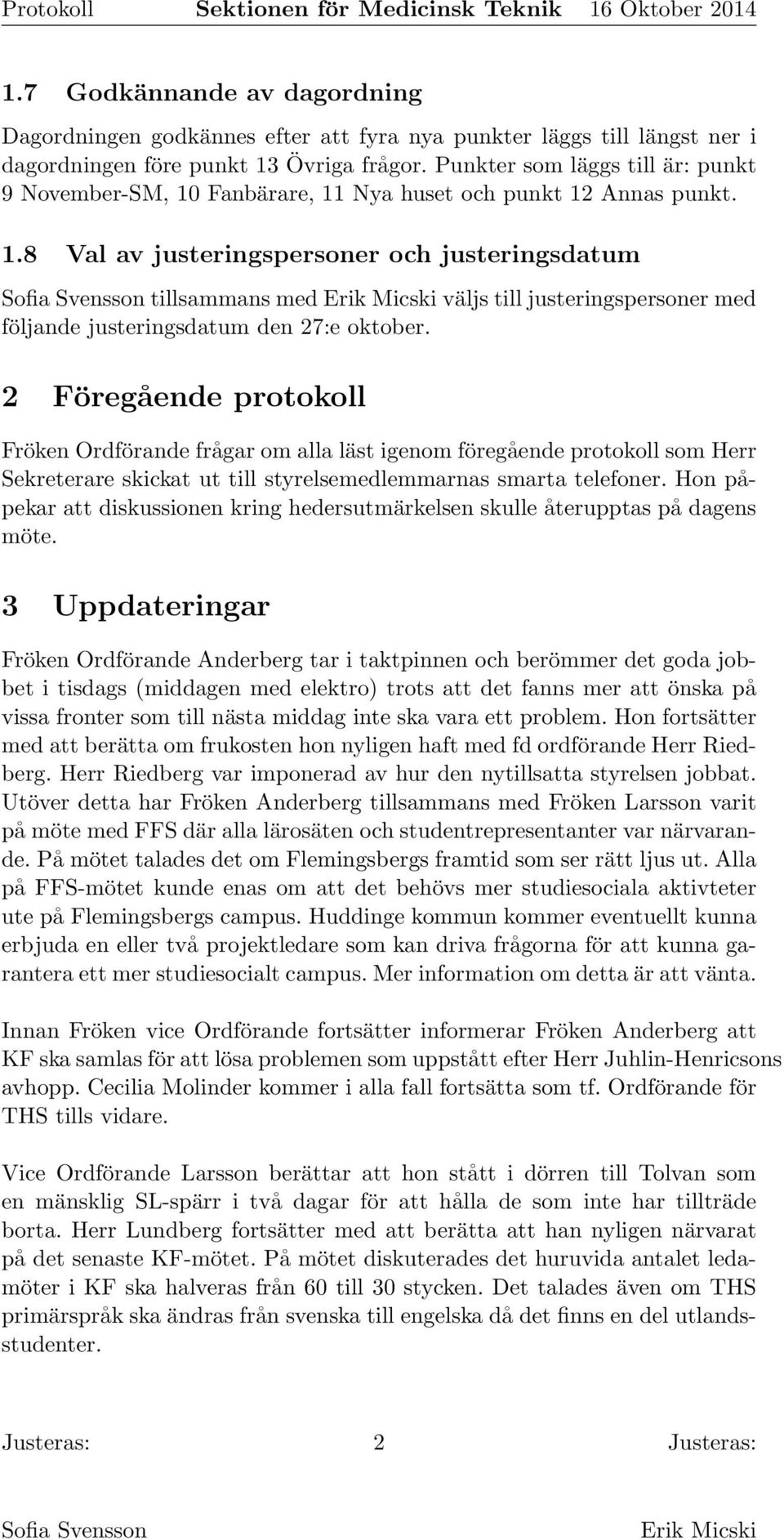 2 Föregående protokoll Fröken Ordförande frågar om alla läst igenom föregående protokoll som Herr Sekreterare skickat ut till styrelsemedlemmarnas smarta telefoner.