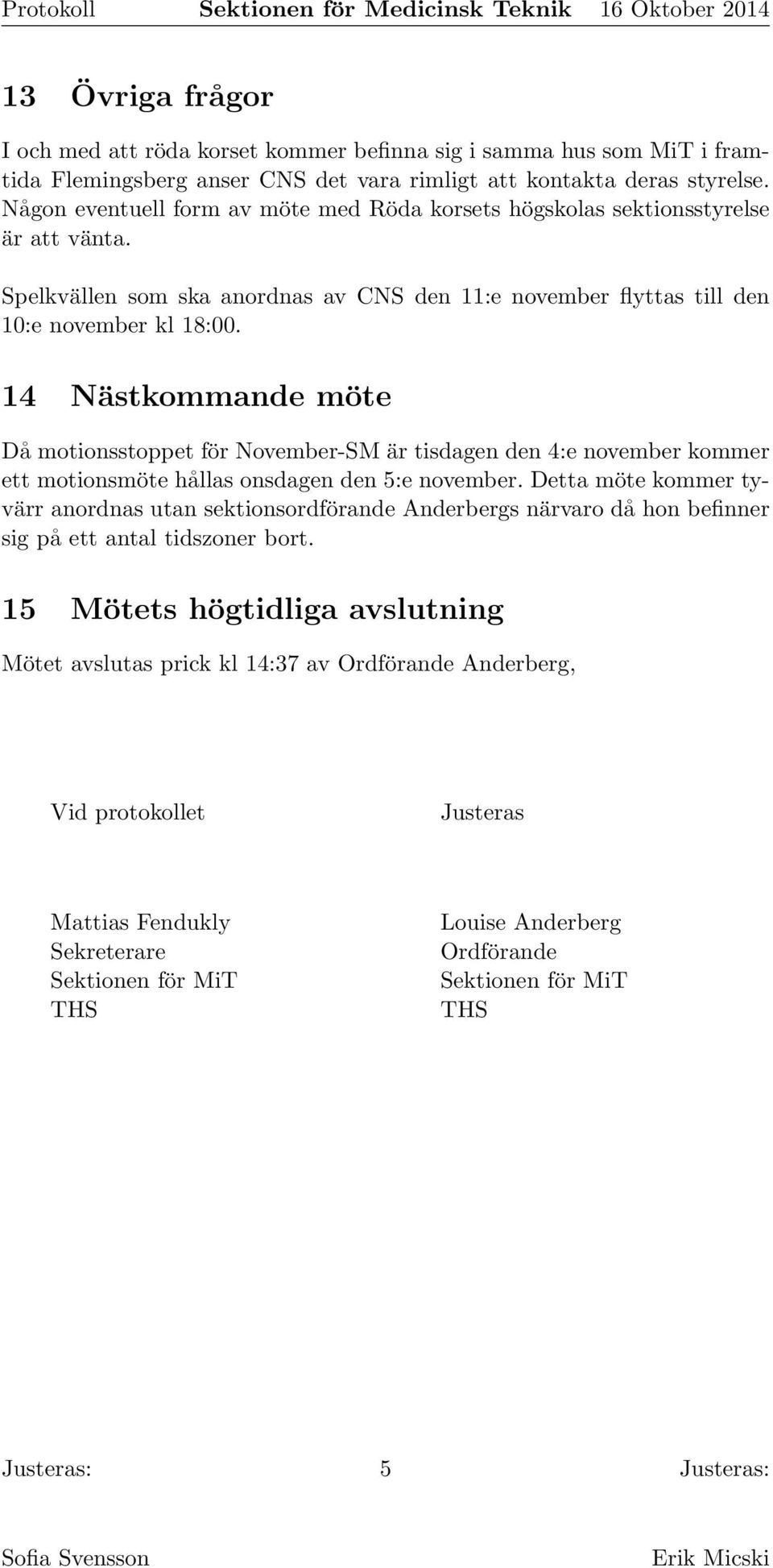 14 Nästkommande möte Då motionsstoppet för November-SM är tisdagen den 4:e november kommer ett motionsmöte hållas onsdagen den 5:e november.