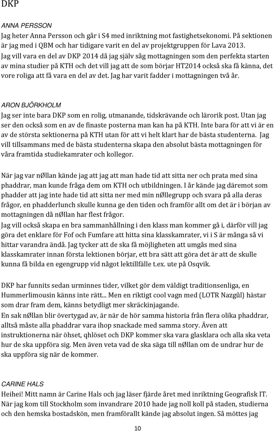 vara en del av det. Jag har varit fadder i mottagningen två år. ARON BJÖRKHOLM Jag ser inte bara DKP som en rolig, utmanande, tidskrävande och lärorik post.