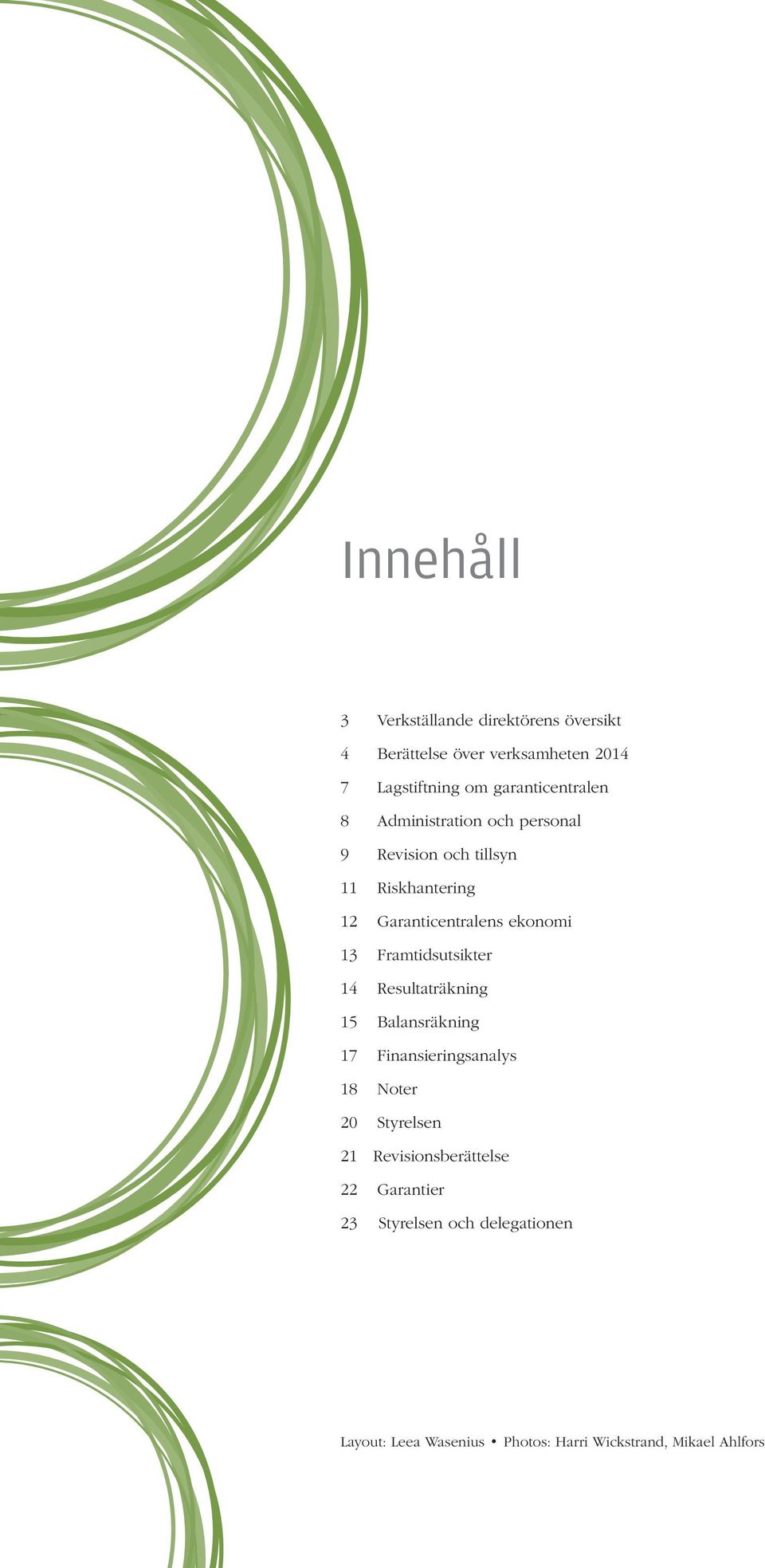 ekonomi 13 Framtidsutsikter 14 Resultaträkning 15 Balansräkning 17 Finansieringsanalys 18 Noter 20 Styrelsen 21