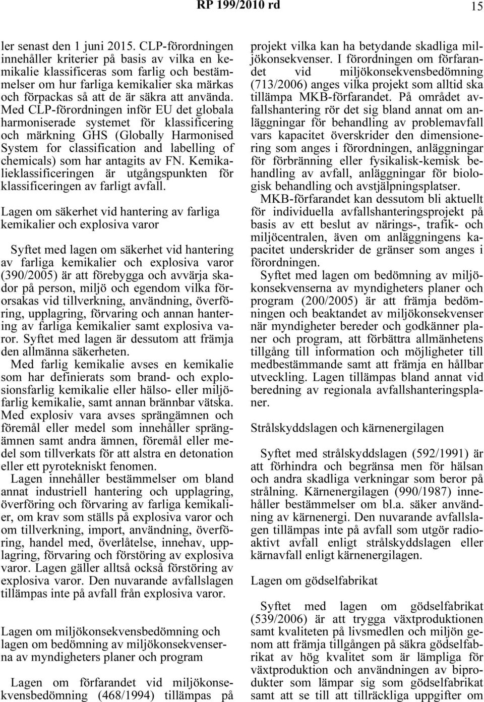 Med CLP-förordningen inför EU det globala harmoniserade systemet för klassificering och märkning GHS (Globally Harmonised System for classification and labelling of chemicals) som har antagits av FN.