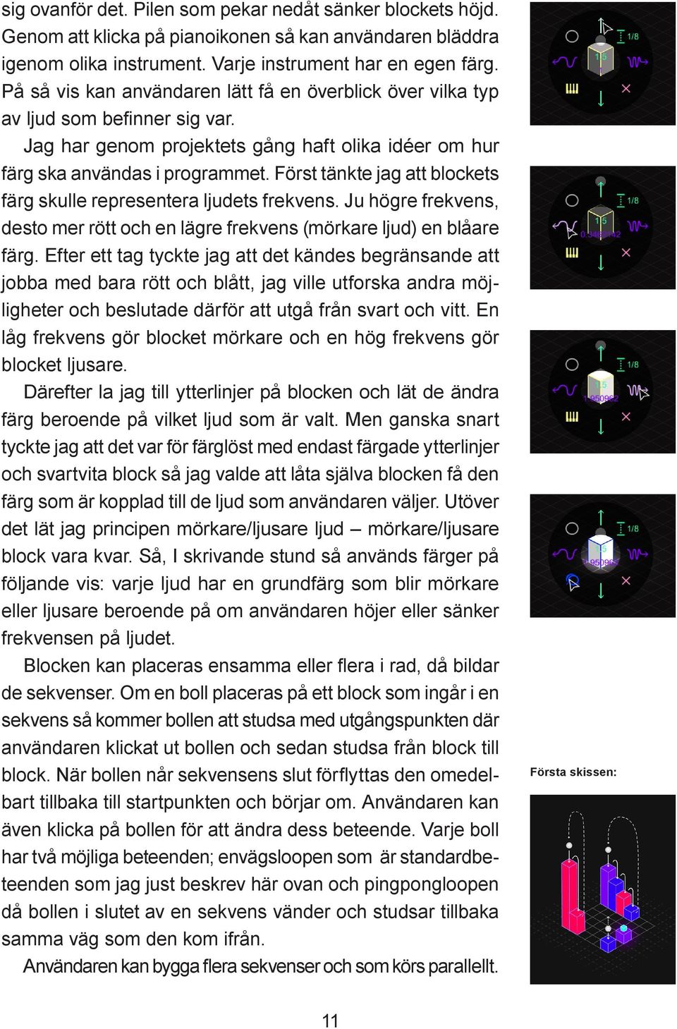 Först tänkte jag att blockets färg skulle representera ljudets frekvens. Ju högre frekvens, desto mer rött och en lägre frekvens (mörkare ljud) en blåare färg.