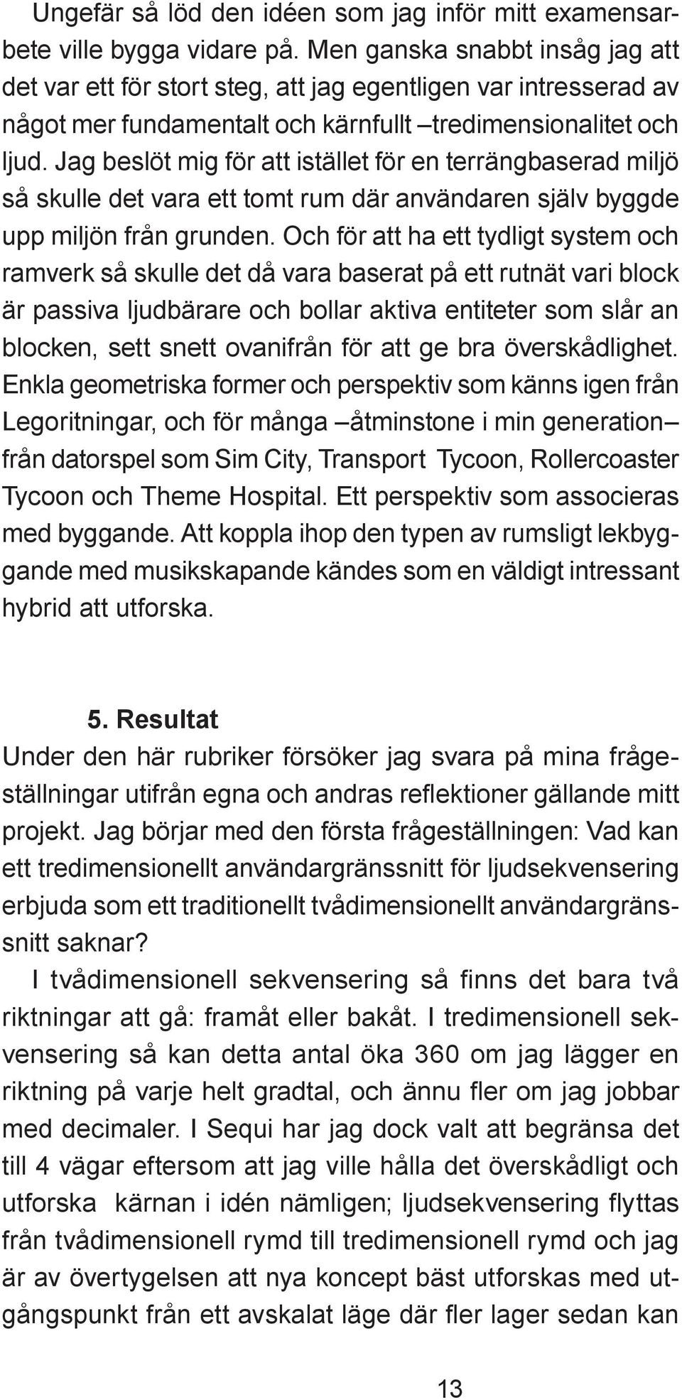 Jag beslöt mig för att istället för en terrängbaserad miljö så skulle det vara ett tomt rum där användaren själv byggde upp miljön från grunden.