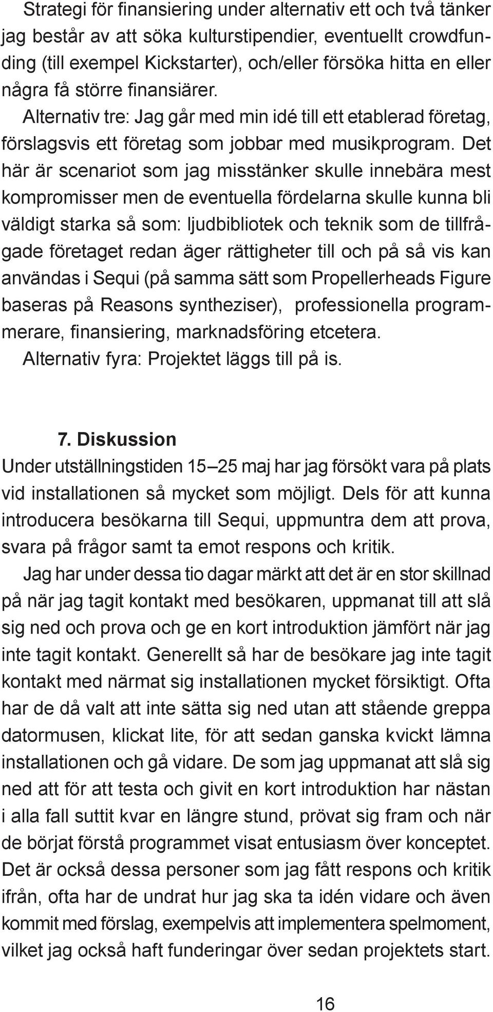 Det här är scenariot som jag misstänker skulle innebära mest kompromisser men de eventuella fördelarna skulle kunna bli väldigt starka så som: ljudbibliotek och teknik som de tillfrågade företaget