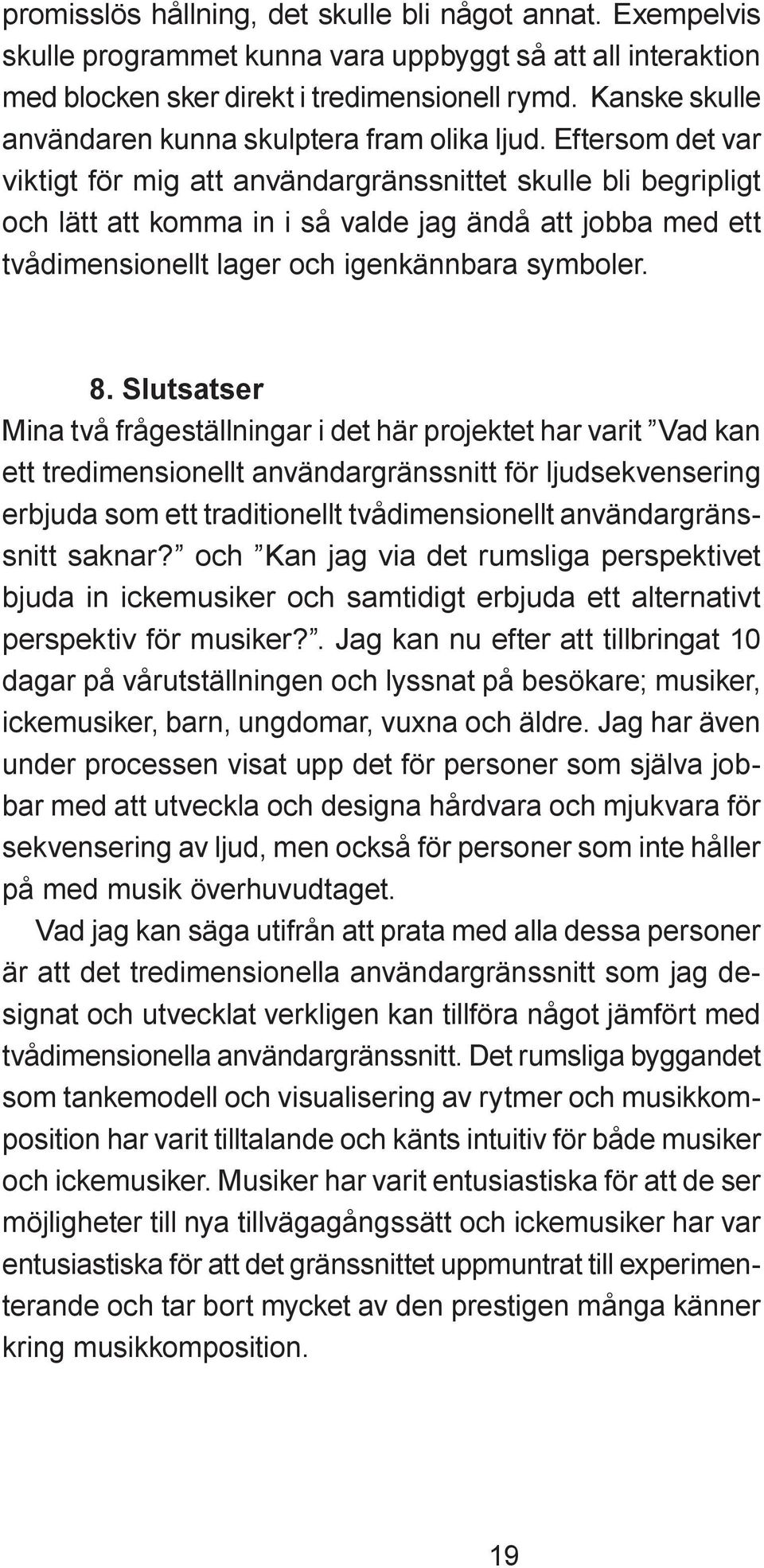 Eftersom det var viktigt för mig att användargränssnittet skulle bli begripligt och lätt att komma in i så valde jag ändå att jobba med ett tvådimensionellt lager och igenkännbara symboler. 8.