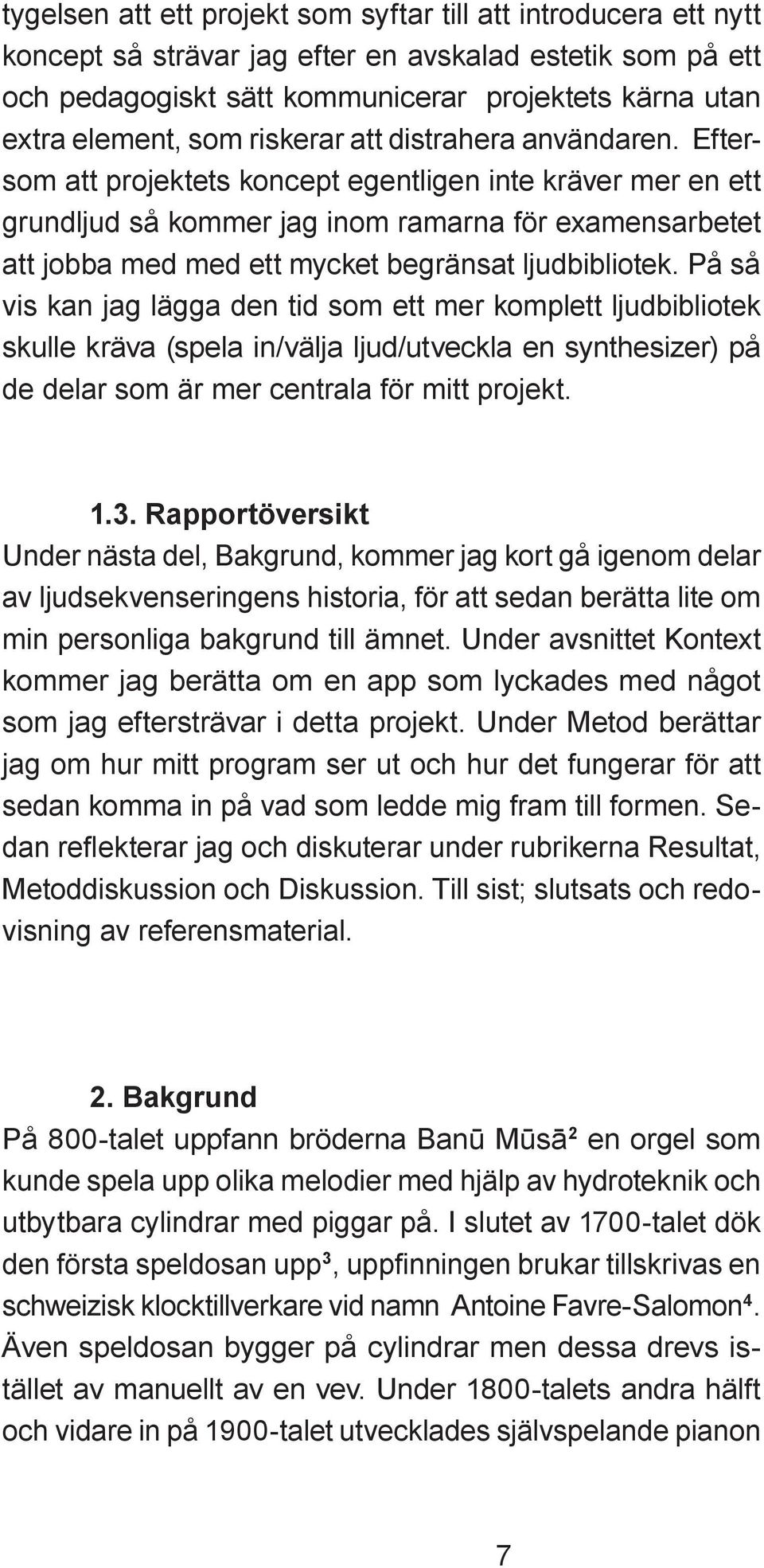 Eftersom att projektets koncept egentligen inte kräver mer en ett grundljud så kommer jag inom ramarna för examensarbetet att jobba med med ett mycket begränsat ljudbibliotek.