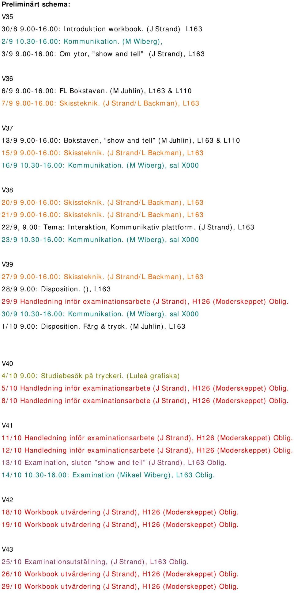 30-16.00: Kommunikation. (M Wiberg), sal X000 V38 20/9 9.00-16.00: Skissteknik. (J Strand/L Backman), L163 21/9 9.00-16.00: Skissteknik. (J Strand/L Backman), L163 22/9, 9.