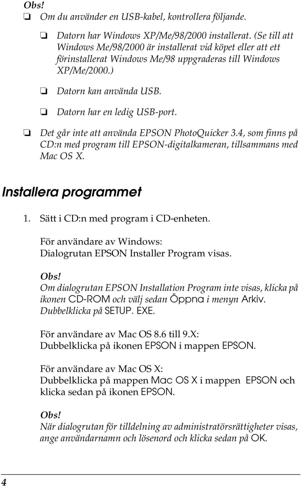 Det går inte att använda EPSON PhotoQuicker 3.4, som finns på CD:n med program till EPSON-digitalkameran, tillsammans med Mac OS X. Installera programmet 1. Sätt i CD:n med program i CD-enheten.