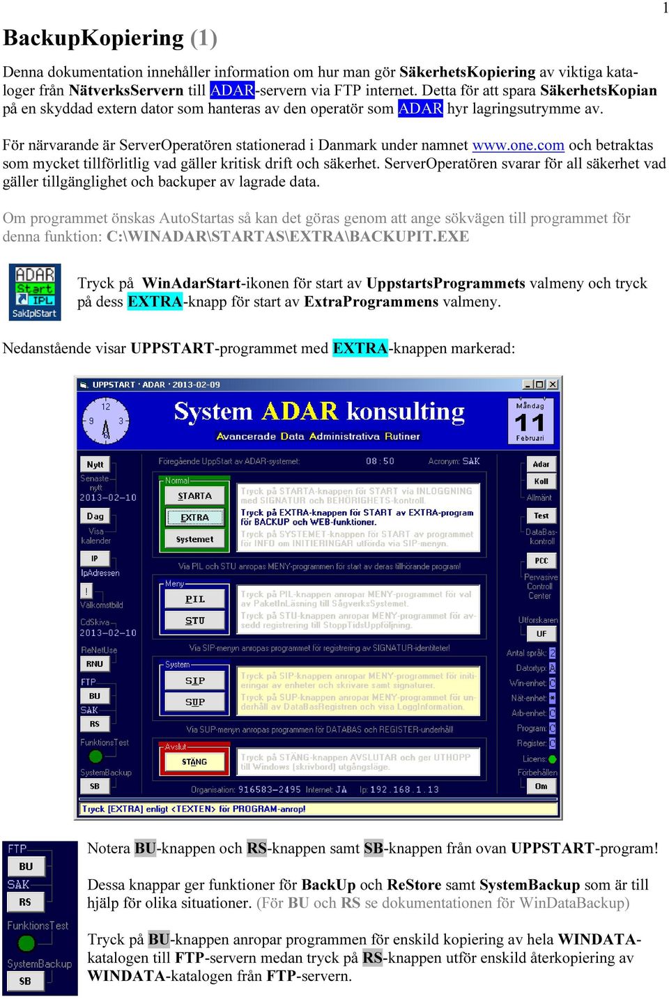 one.com och betraktas som mycket tillförlitlig vad gäller kritisk drift och säkerhet. ServerOperatören svarar för all säkerhet vad gäller tillgänglighet och backuper av lagrade data.