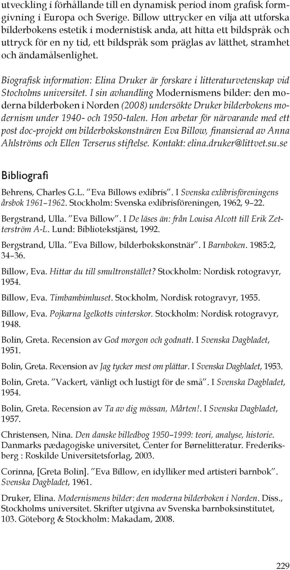 Biografi sk information: Elina Druker är forskare i litteraturvetenskap vid Stocholms universitet.