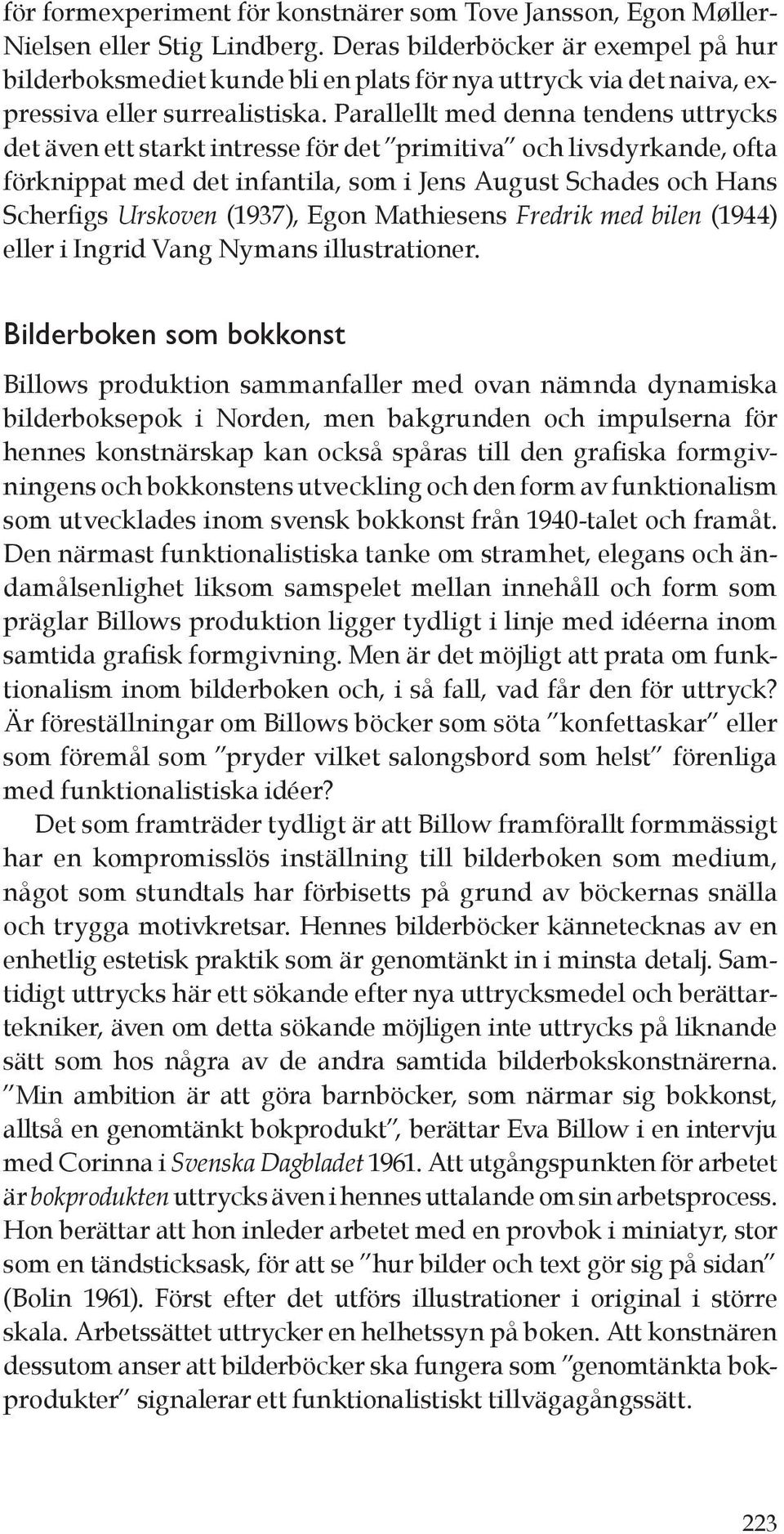 Parallellt med denna tendens uttrycks det även ett starkt intresse för det primitiva och livsdyrkande, ofta förknippat med det infantila, som i Jens August Schades och Hans Scherfigs Urskoven (1937),