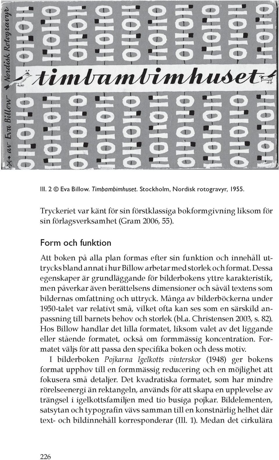 Dessa egenskaper är grundläggande för bilderbokens yttre karakteristik, men påverkar även berättelsens dimensioner och såväl textens som bildernas omfattning och uttryck.