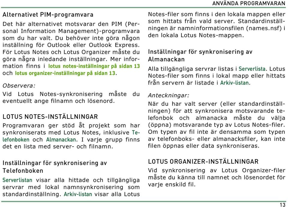 Mer information finns i lotus notes-inställningar på sidan 13 och lotus organizer-inställningar på sidan 13. Observera: Vid Lotus Notes-synkronisering måste du eventuellt ange filnamn och lösenord.