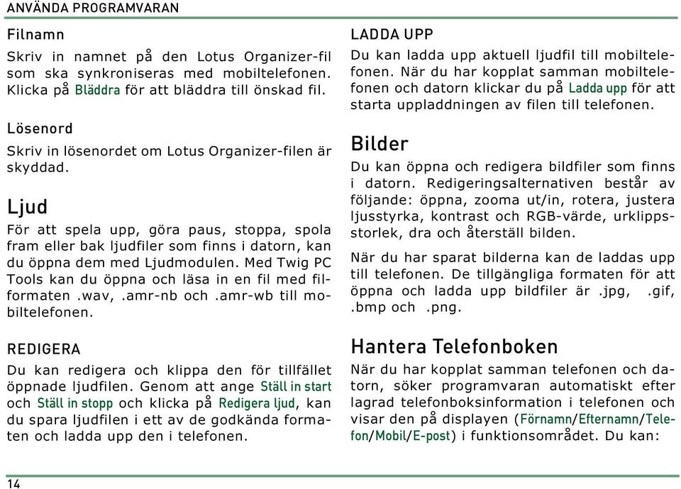 Med Twig PC Tools kan du öppna och läsa in en fil med filformaten.wav,.amr-nb och.amr-wb till mobiltelefonen. REDIGERA Du kan redigera och klippa den för tillfället öppnade ljudfilen.