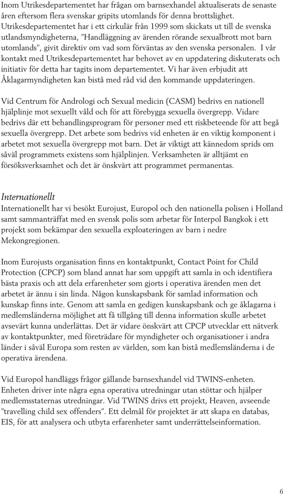 förväntas av den svenska personalen. I vår kontakt med Utrikesdepartementet har behovet av en uppdatering diskuterats och initiativ för detta har tagits inom departementet.