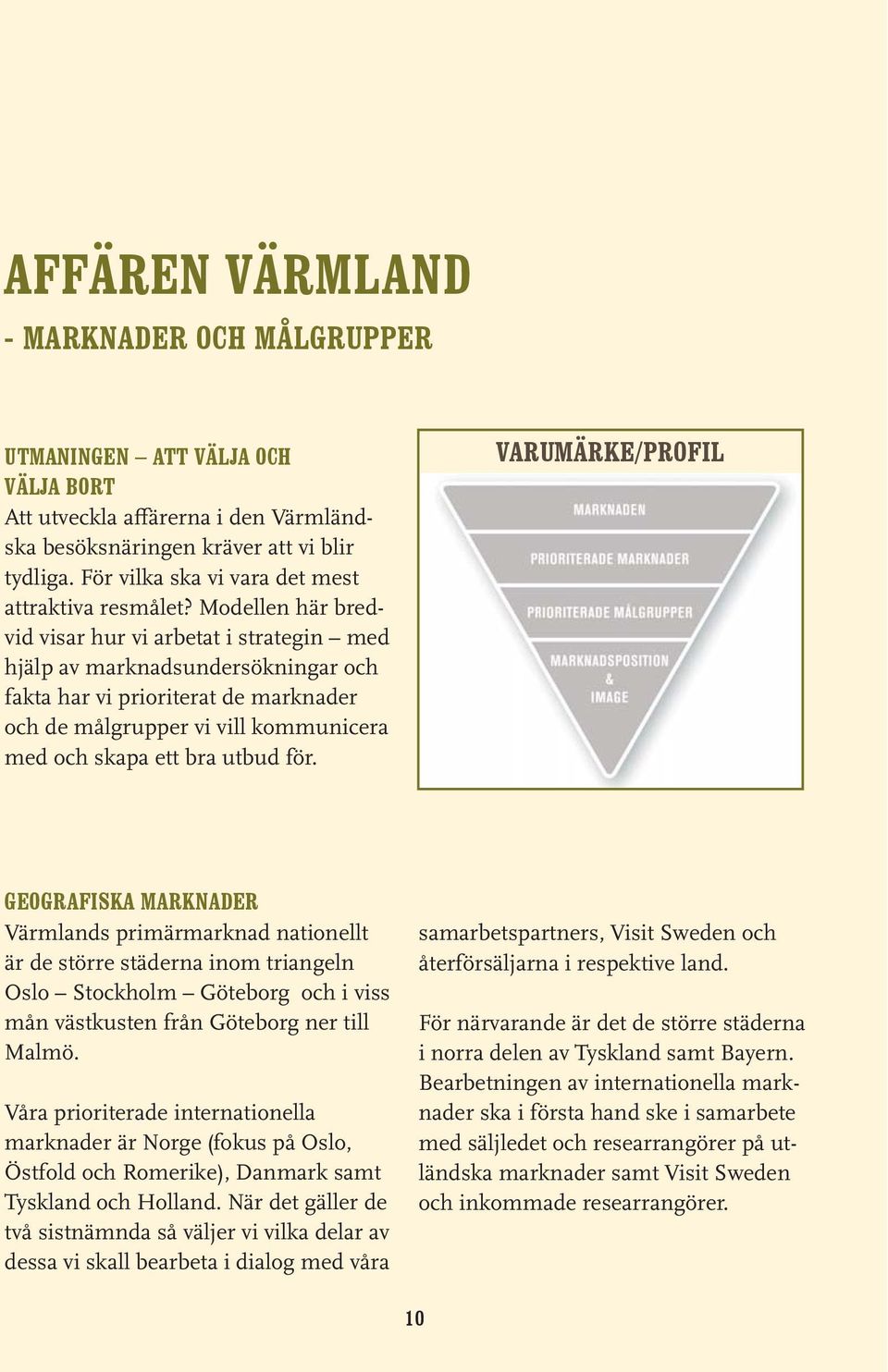 Modelle här bredvid visar hur vi arbetat i strategi med hjälp av markadsudersökigar fakta har vi prioriterat de markader de målgrupper vi vill kmuicera med skapa ett bra utbud för.