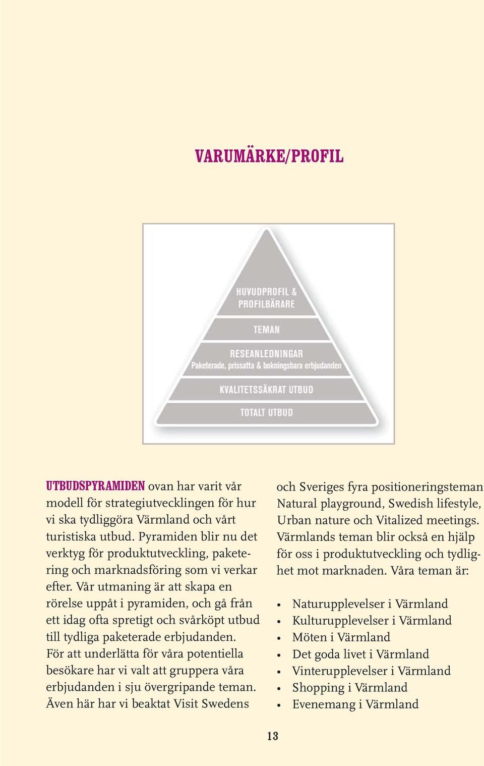 Vår utmaig är att skapa e rörelse uppåt i pyramide, gå frå ett idag ofta spretigt svårköpt utbud till tydliga paketerade erbjudade.