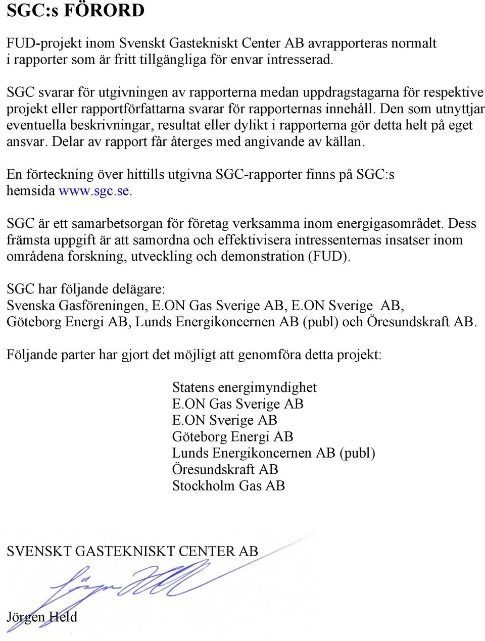 Den som utnyttjar eventuella beskrivningar, resultat eller dylikt i rapporterna gör detta helt på eget ansvar. Delar av rapport får återges med angivande av källan.