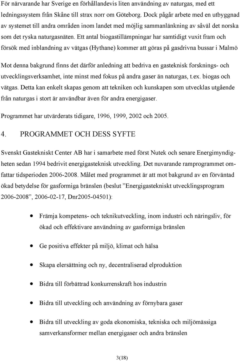 Ett antal biogastillämpningar har samtidigt vuxit fram och försök med inblandning av vätgas (Hythane) kommer att göras på gasdrivna bussar i Malmö Mot denna bakgrund finns det därför anledning att