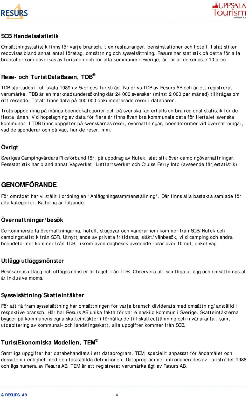 Rese- och TuristDataBasen, TDB TDB startades i full skala 1989 av Sveriges Turistråd. Nu drivs TDB av Resurs AB och är ett registrerat varumärke.