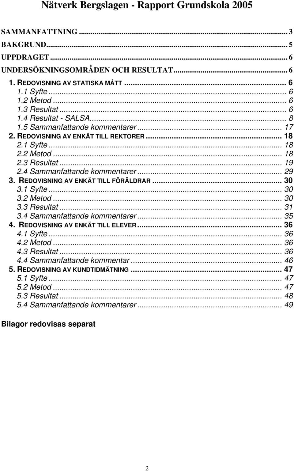 REDOVISNING AV ENKÄT TILL FÖRÄLDRAR... 30 3.1 Syfte... 30 3.2 Metod... 30 3.3 Resultat... 31 3.4 Sammanfattande kommentarer... 35 4. REDOVISNING AV ENKÄT TILL ELEVER... 36 4.