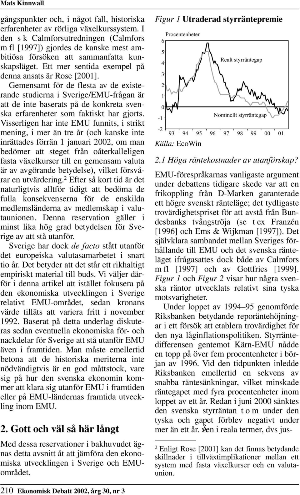 Gemensamt för de flesta av de existerande studierna i /-frågan är att de inte baserats på de konkreta svenska erfarenheter som faktiskt har gjorts.