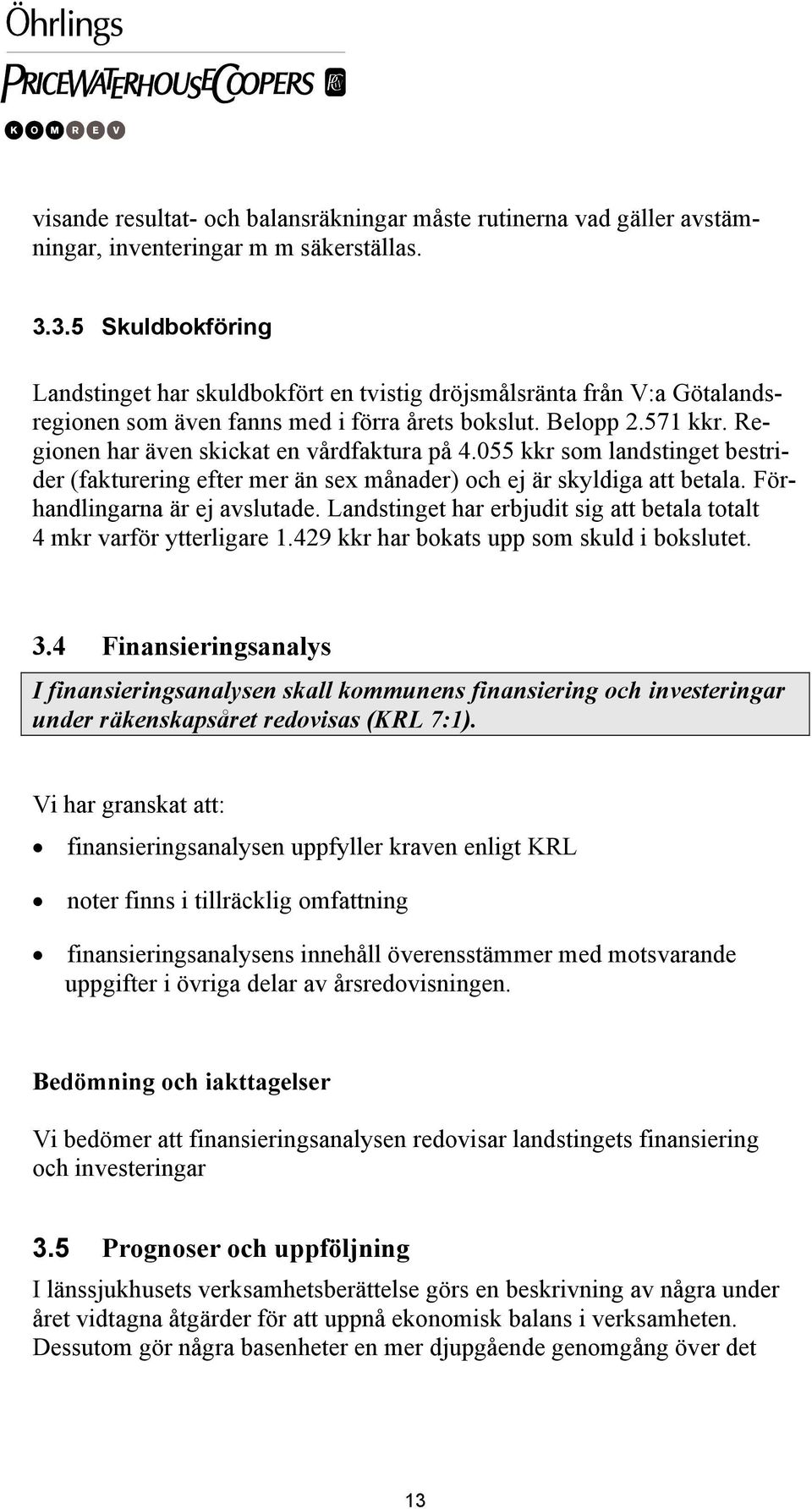 Regionen har även skickat en vårdfaktura på 4.055 kkr som landstinget bestrider (fakturering efter mer än sex månader) och ej är skyldiga att betala. Förhandlingarna är ej avslutade.