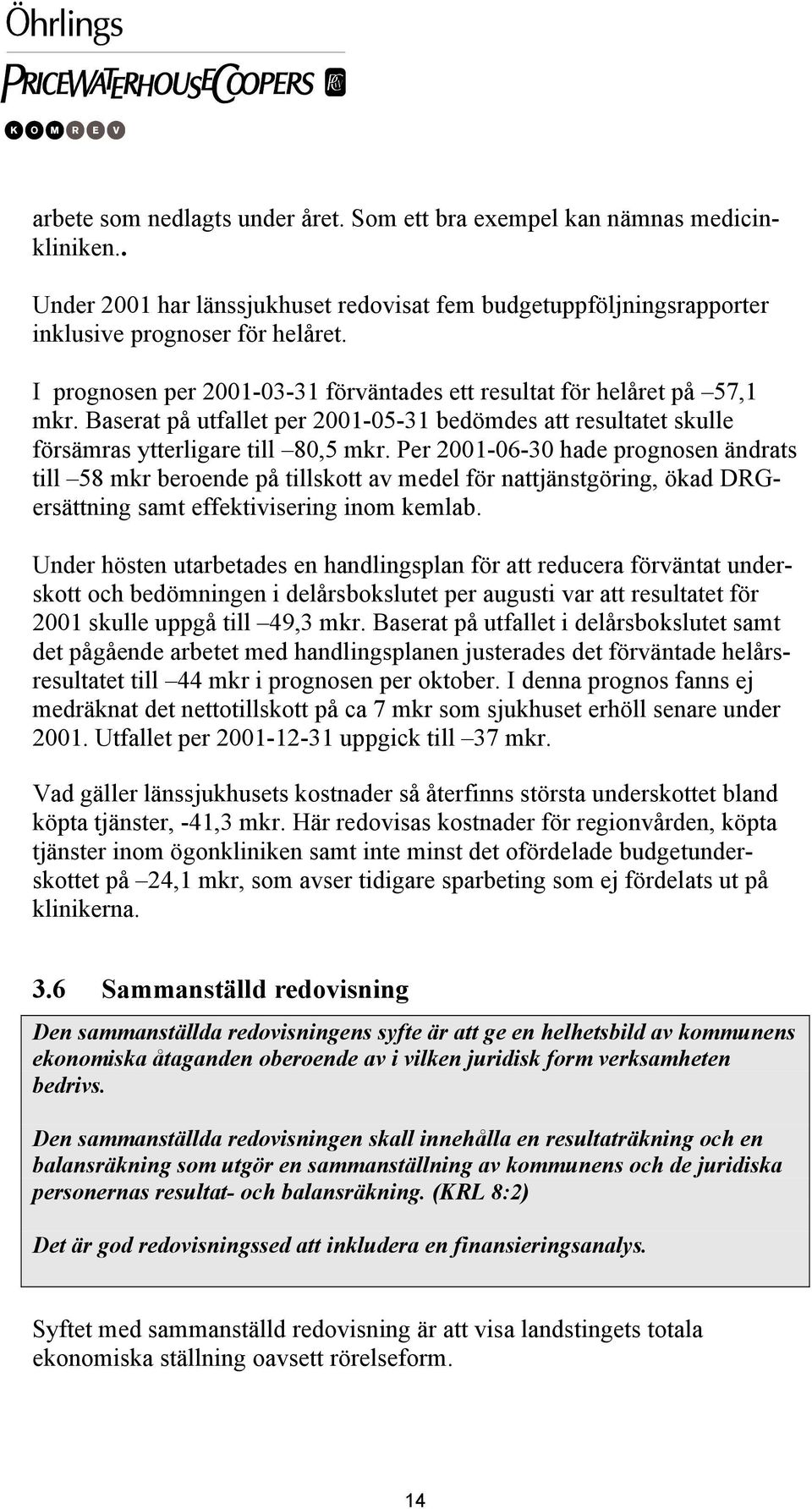 Per 2001-06-30 hade prognosen ändrats till 58 mkr beroende på tillskott av medel för nattjänstgöring, ökad DRGersättning samt effektivisering inom kemlab.