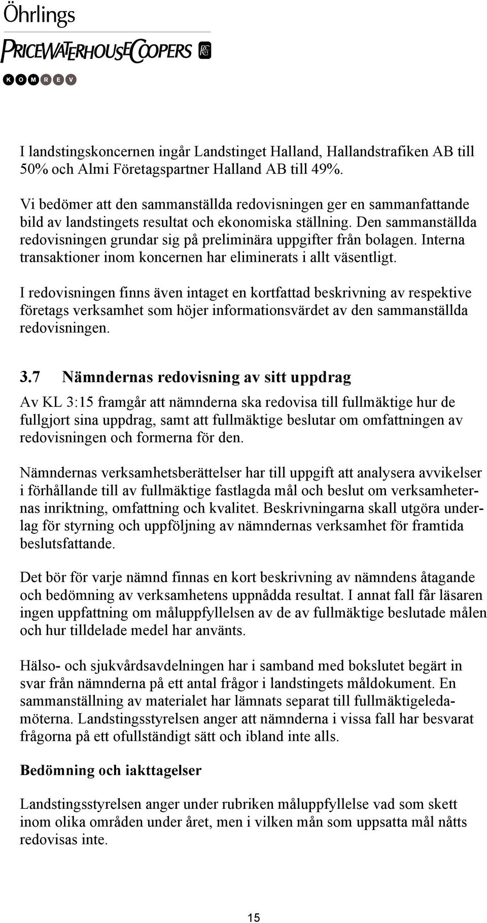 Den sammanställda redovisningen grundar sig på preliminära uppgifter från bolagen. Interna transaktioner inom koncernen har eliminerats i allt väsentligt.