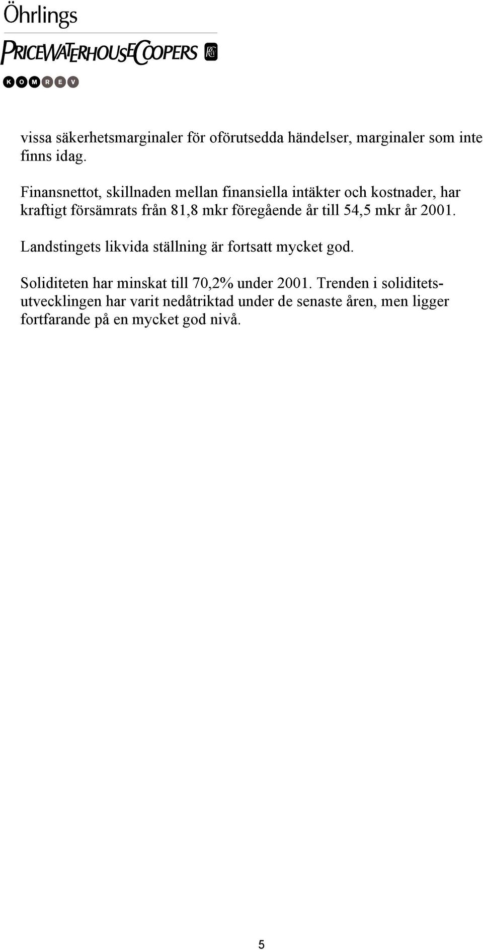 föregående år till 54,5 mkr år 2001. Landstingets likvida ställning är fortsatt mycket god.