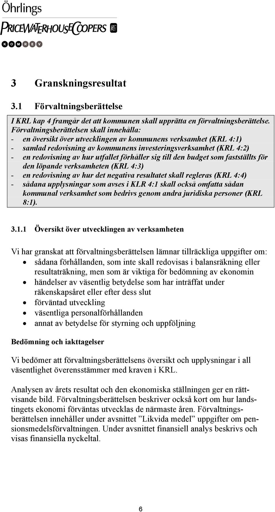 utfallet förhåller sig till den budget som fastställts för den löpande verksamheten (KRL 4:3) - en redovisning av hur det negativa resultatet skall regleras (KRL 4:4) - sådana upplysningar som avses