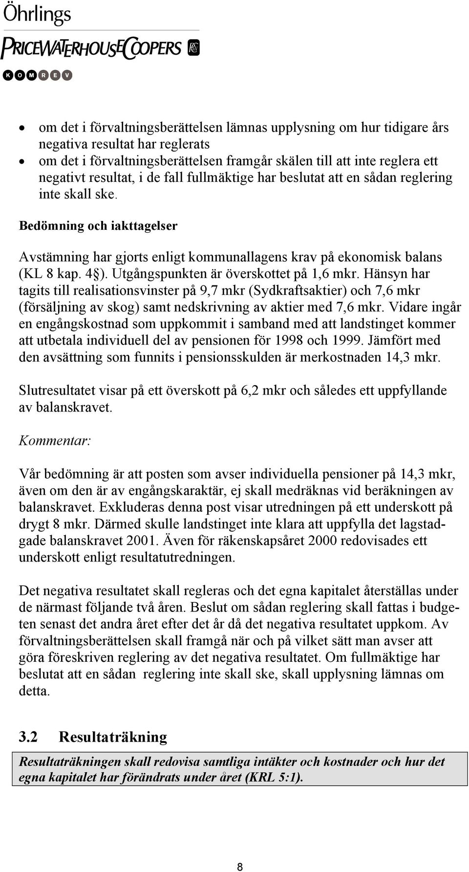 Utgångspunkten är överskottet på 1,6 mkr. Hänsyn har tagits till realisationsvinster på 9,7 mkr (Sydkraftsaktier) och 7,6 mkr (försäljning av skog) samt nedskrivning av aktier med 7,6 mkr.