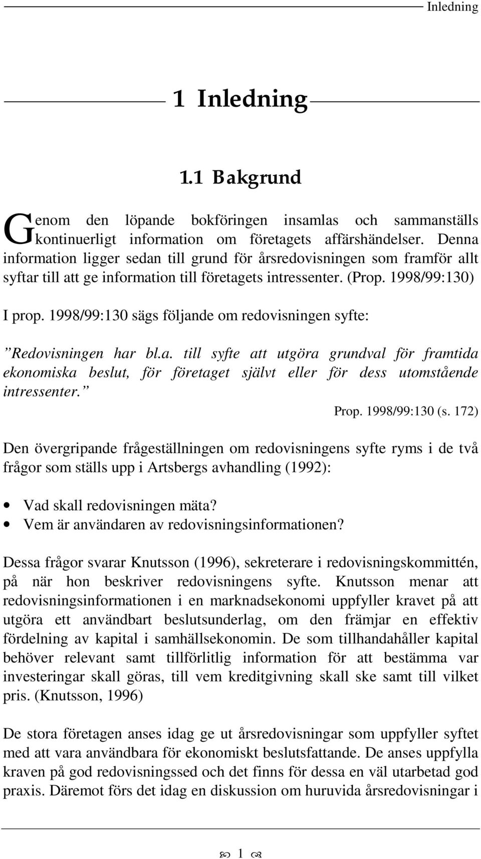 1998/99:130 sägs följande om redovisningen syfte: Redovisningen har bl.a. till syfte att utgöra grundval för framtida ekonomiska beslut, för företaget självt eller för dess utomstående intressenter.