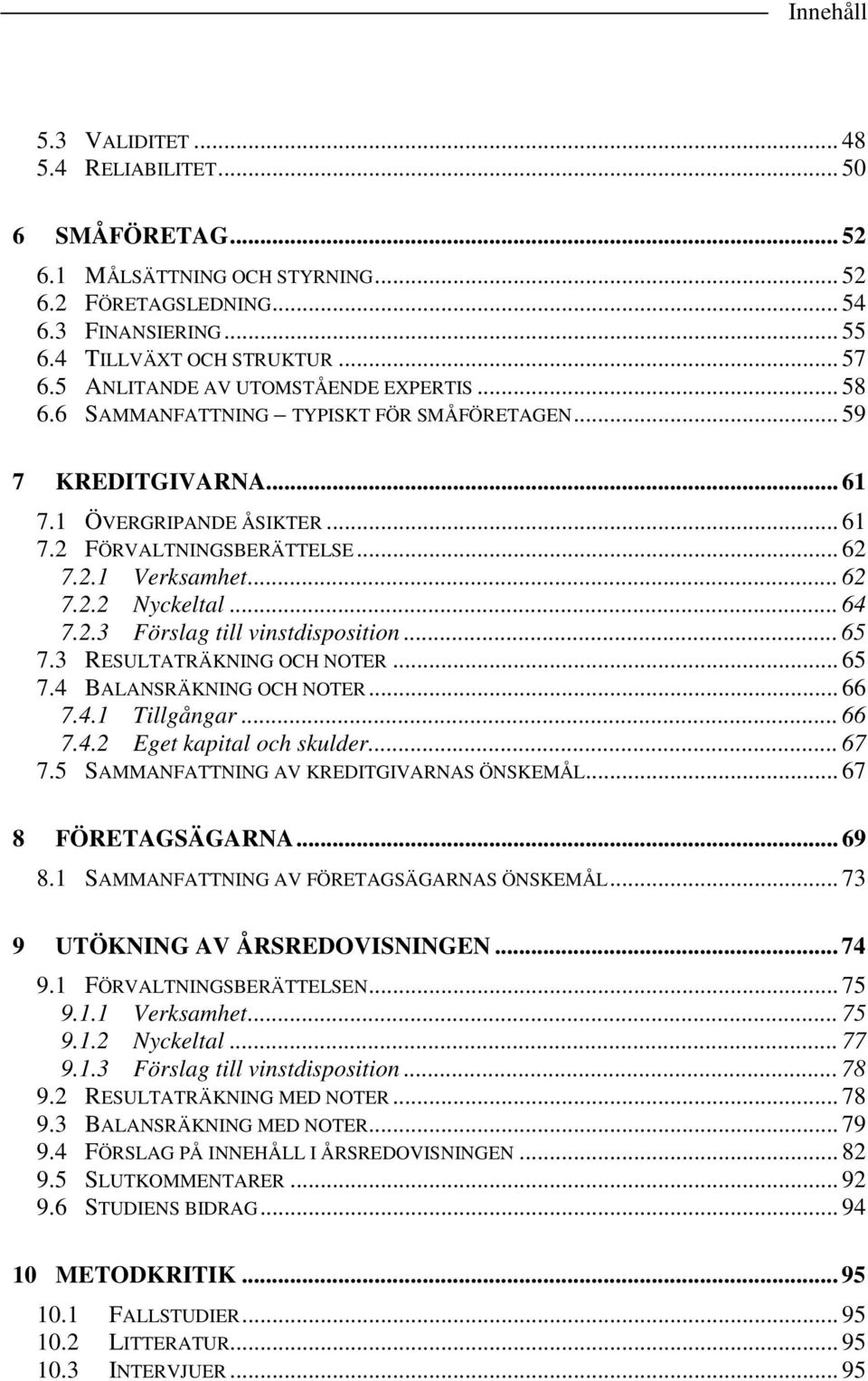 .. 62 7.2.2 Nyckeltal... 64 7.2.3 Förslag till vinstdisposition... 65 7.3 RESULTATRÄKNING OCH NOTER... 65 7.4 BALANSRÄKNING OCH NOTER... 66 7.4.1 Tillgångar... 66 7.4.2 Eget kapital och skulder... 67 7.