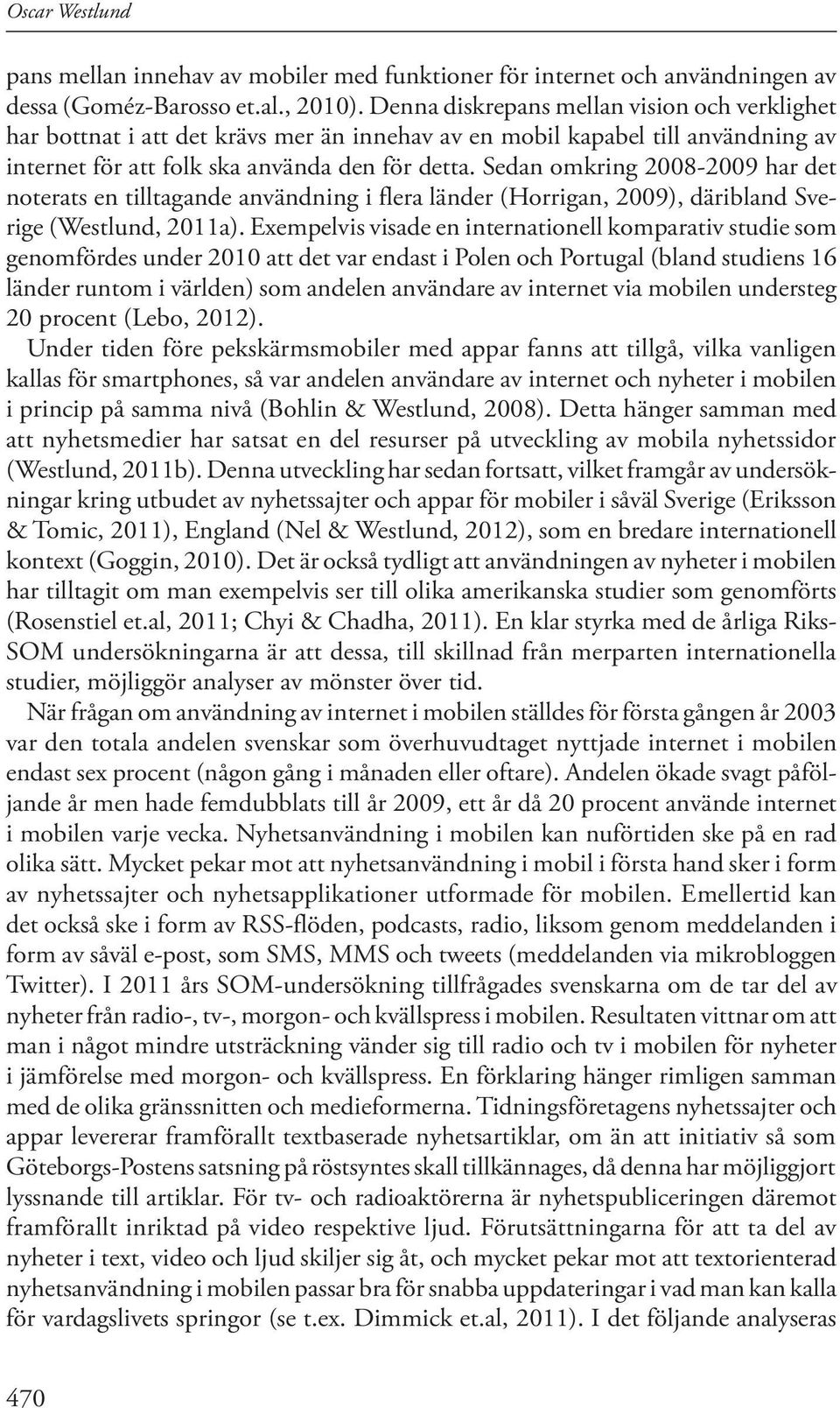 Sedan omkring 2008-2009 har det noterats en tilltagande användning i flera länder (Horrigan, 2009), däribland Sverige (Westlund, 2011a).