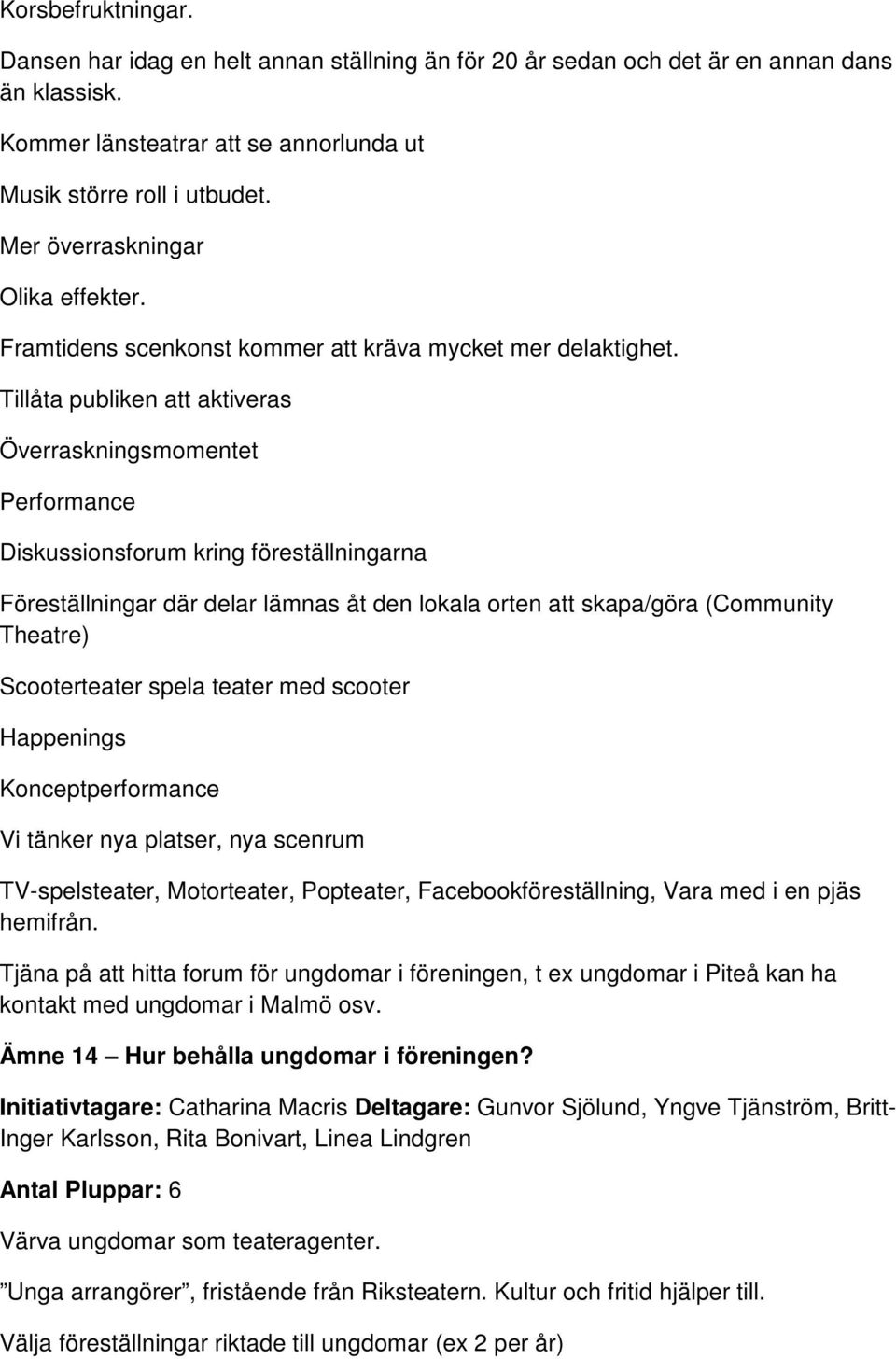 Tillåta publiken att aktiveras Överraskningsmomentet Performance Diskussionsforum kring föreställningarna Föreställningar där delar lämnas åt den lokala orten att skapa/göra (Community Theatre)