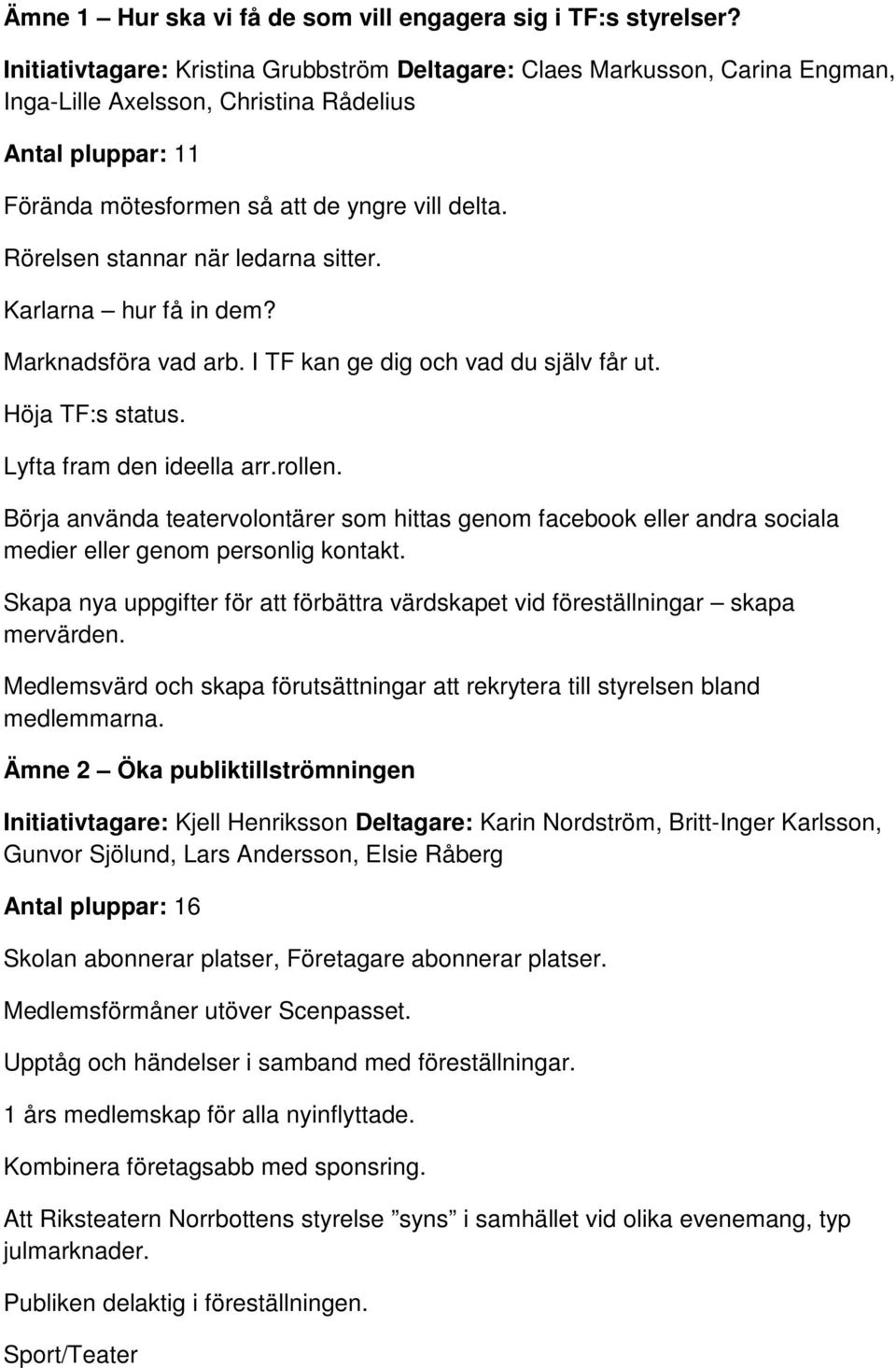 Rörelsen stannar när ledarna sitter. Karlarna hur få in dem? Marknadsföra vad arb. I TF kan ge dig och vad du själv får ut. Höja TF:s status. Lyfta fram den ideella arr.rollen.