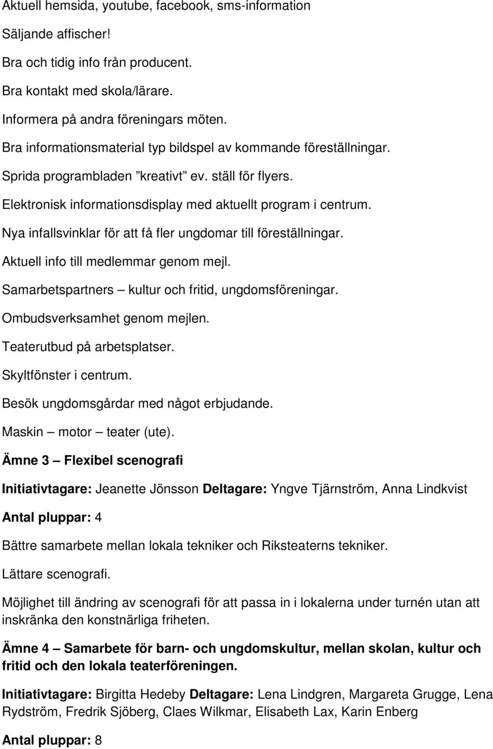 Nya infallsvinklar för att få fler ungdomar till föreställningar. Aktuell info till medlemmar genom mejl. Samarbetspartners kultur och fritid, ungdomsföreningar. Ombudsverksamhet genom mejlen.