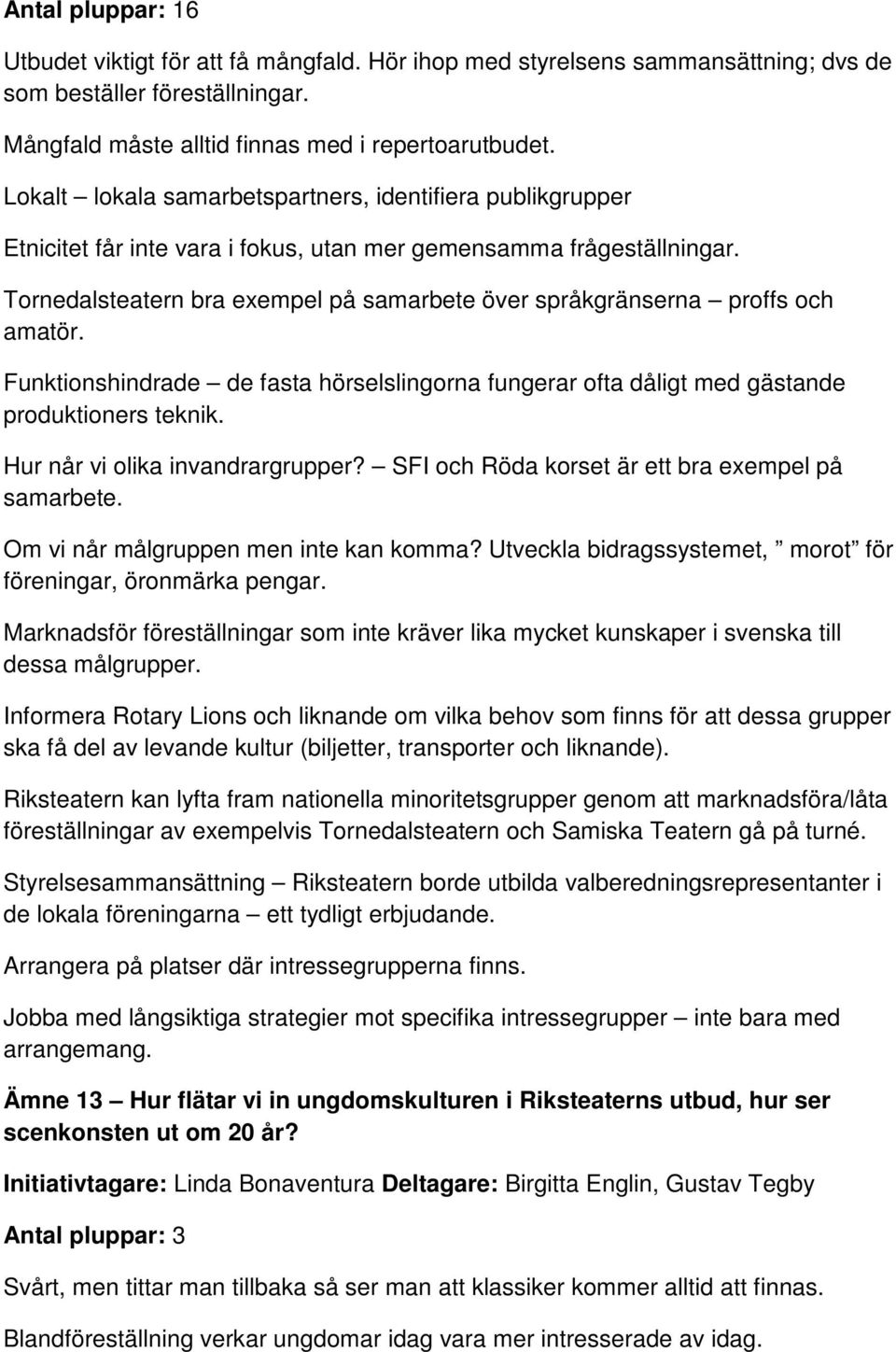 Tornedalsteatern bra exempel på samarbete över språkgränserna proffs och amatör. Funktionshindrade de fasta hörselslingorna fungerar ofta dåligt med gästande produktioners teknik.