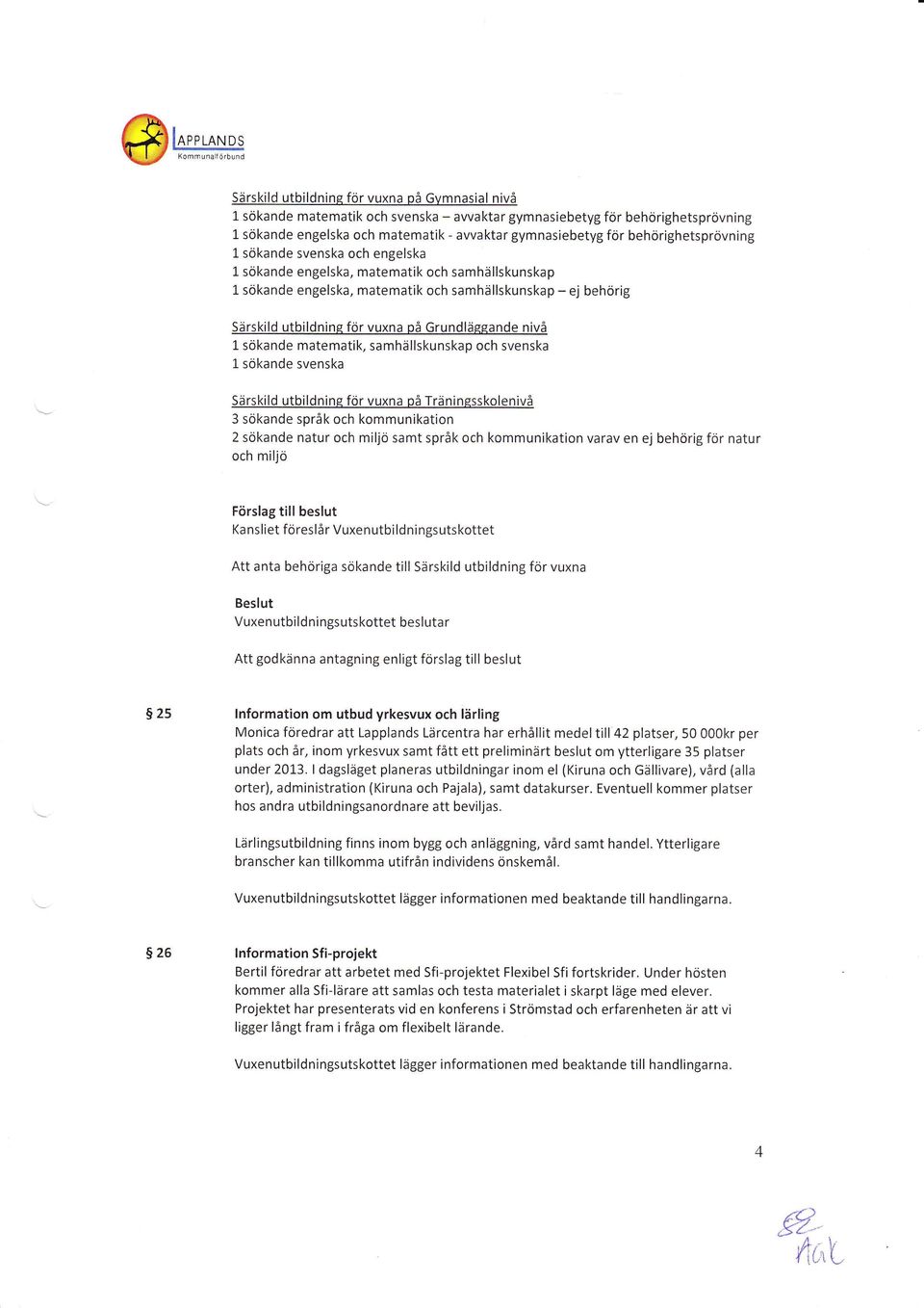 Grundlässande nivå L sökande matematik, samhällskunskap och svenska L sökande svenska Särskild utbildnine för vuxna på Träninesskolenivå 3 sökande språk och kommunikation 2 sökande natur och miljö