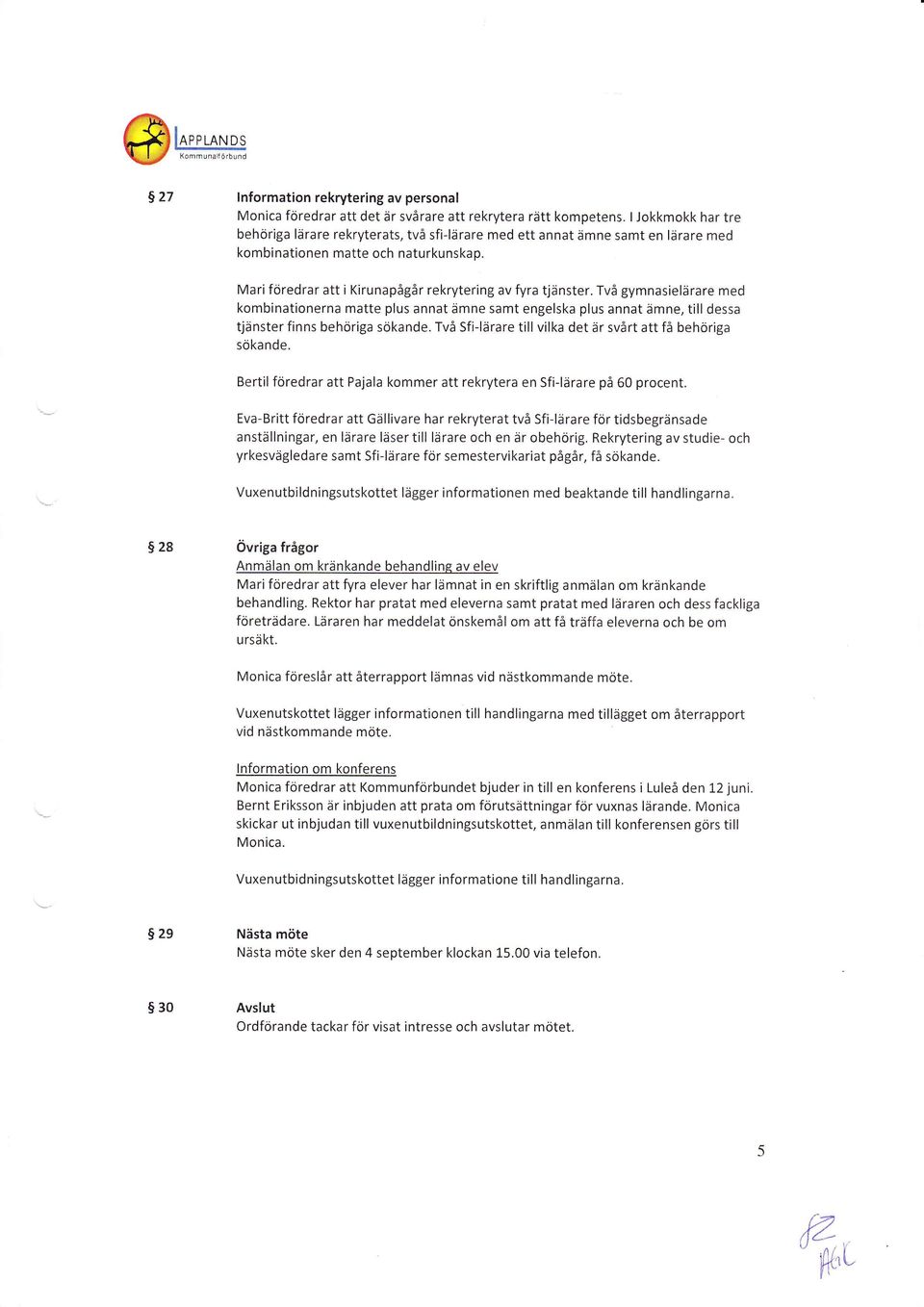 Två gymnasielärare med kombinationerna matte plus annat ämne samt engelska plus annat ämne, till dessa tjänster finns behöriga sökande. Två Sfi-lärare till vilka det är svårt att få behörlga söka nde.