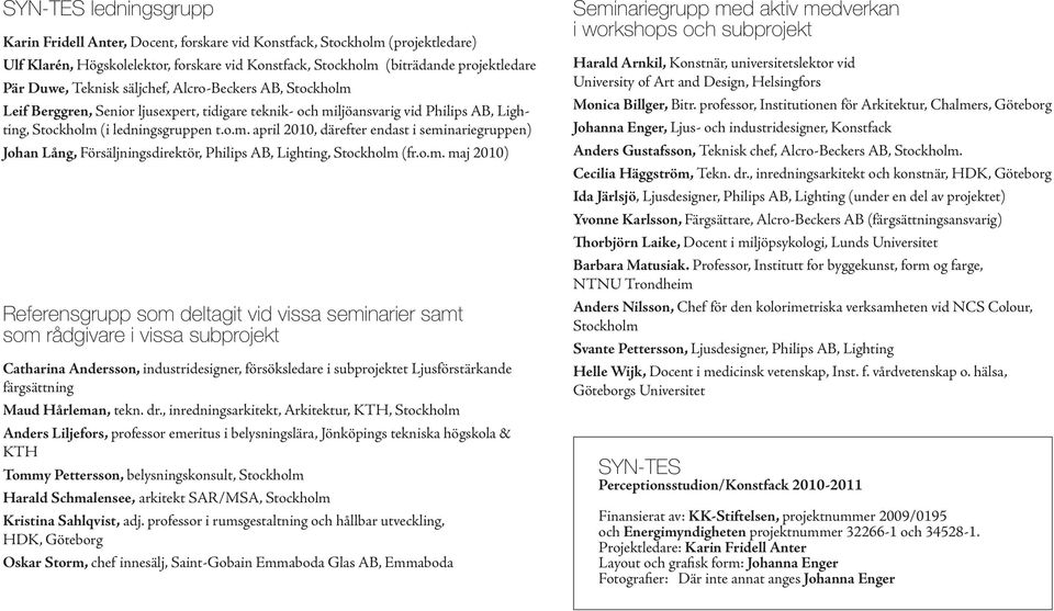 o.m. maj 2010) Referensgrupp som deltagit vid vissa seminarier samt som rådgivare i vissa subprojekt Catharina Andersson, industridesigner, försöksledare i subprojektet Ljusförstärkande färgsättning