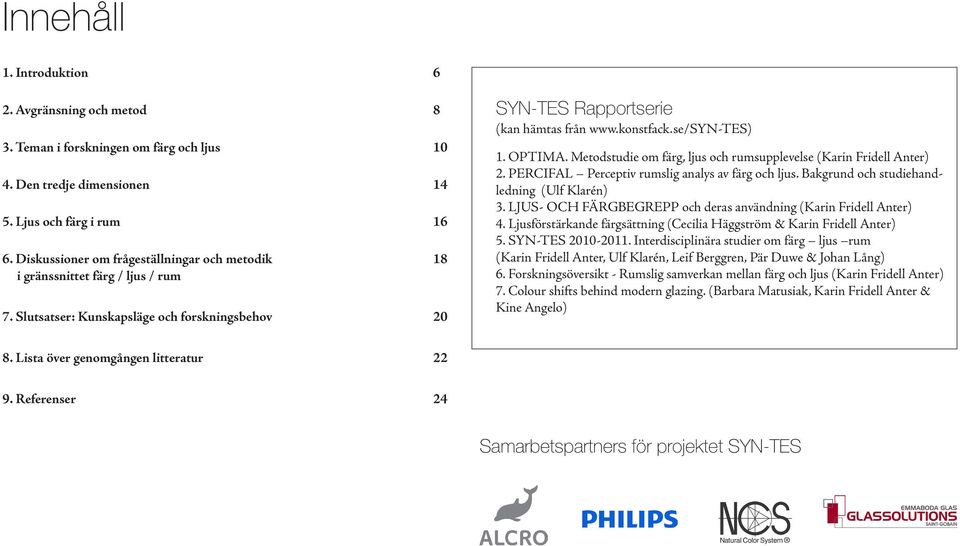 OPTIMA. Metodstudie om färg, ljus och rumsupplevelse (Karin Fridell Anter) 2. PERCIFAL Perceptiv rumslig analys av färg och ljus. Bakgrund och studiehandledning (Ulf Klarén) 3.