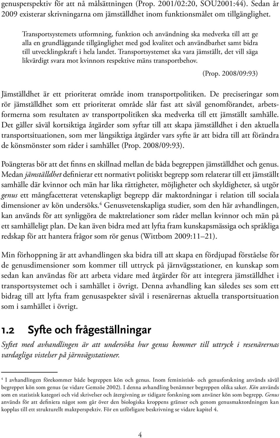 Transportsystemet ska vara jämställt, det vill säga likvärdigt svara mot kvinnors respektive mäns transportbehov. (Prop. 2008/09:93) Jämställdhet är ett prioriterat område inom transportpolitiken.