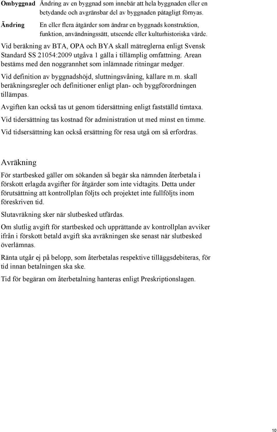 Vid beräkning av BTA, OPA och BYA skall mätreglerna enligt Svensk Standard SS 21054:2009 utgåva 1 gälla i tillämplig omfattning. Arean bestäms med den noggrannhet som inlämnade ritningar medger.